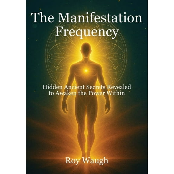 The Manifestation Frequency: Hidden Ancient Secrets Revealed to Awaken the Power Within, (Paperback)