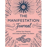 The Manifestation Journal Achieve Your Potential and Create the Reality You Desire, Paperback