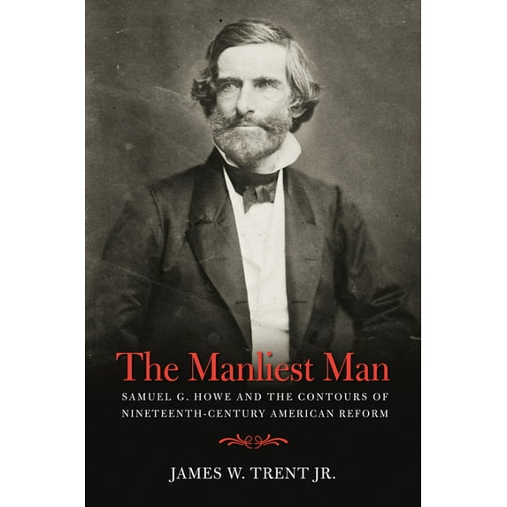 The Manliest Man : Samuel G. Howe and the Contours of Nineteenth-Century American Reform (Paperback)