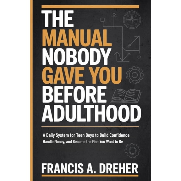 The Manual Nobody Gave You Before Adulthood: A Daily System for Teen Boys to Build Confidence, Handle Money, and Become , (Paperback)