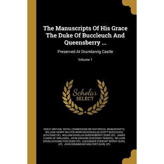 The Manuscripts Of His Grace The Duke Of Buccleuch And Queensberry ...: Preserved At Drumlanrig Castle; Volume 1 Paperback