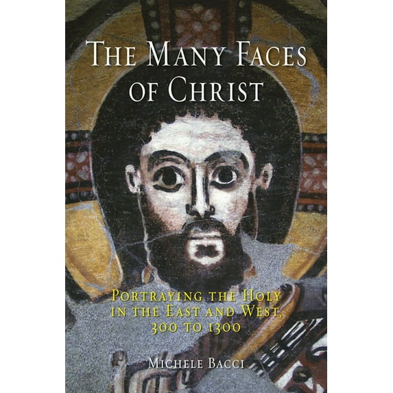 The Many Faces of Christ : Portraying the Holy in the East and West, 300 to 1300 (Hardcover)