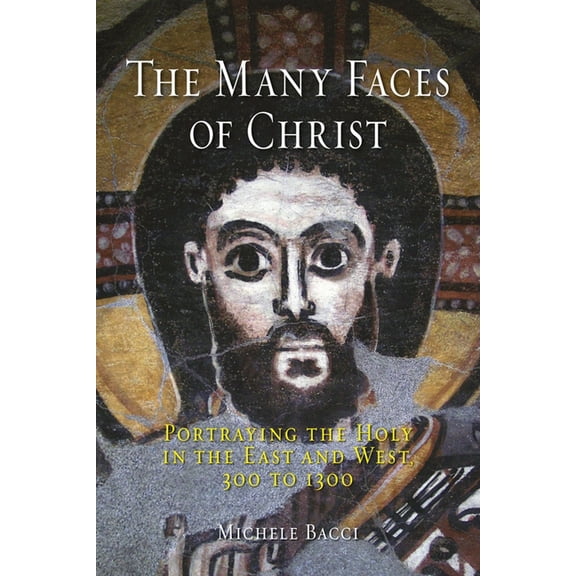 The Many Faces of Christ : Portraying the Holy in the East and West, 300 to 1300 (Hardcover)