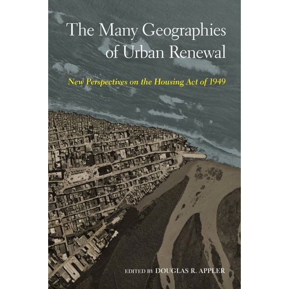The Many Geographies of Urban Renewal : New Perspectives on the Housing Act of 1949 (Hardcover)