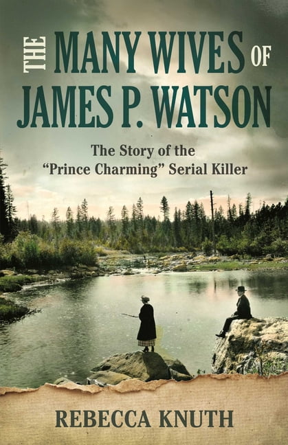 The Many Wives of James P. Watson: The Story of the Prince Charming Serial Killer, (Paperback)