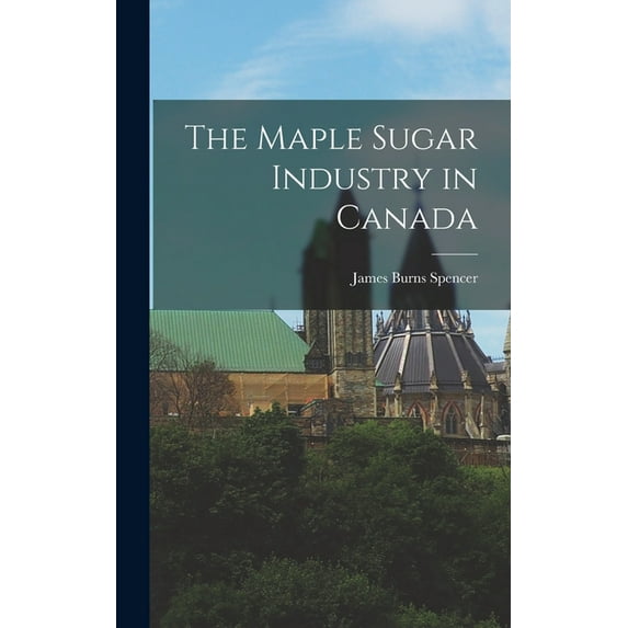 The Maple Sugar Industry in Canada, (Hardcover)
