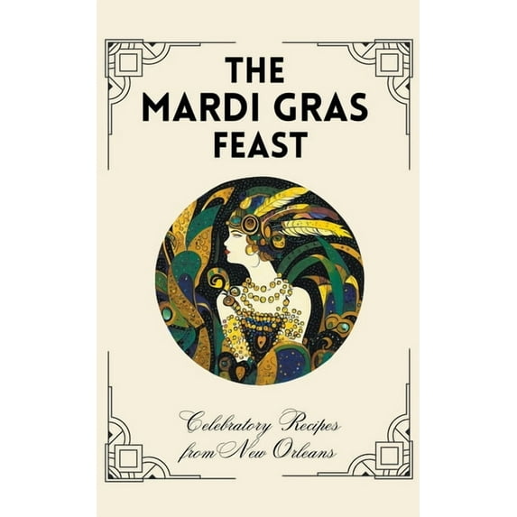 The Mardi Gras Feast: Celebratory Recipes from New Orleans, (Paperback)