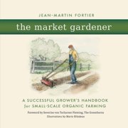 The Market Gardener A Successful Growers Handbook for Small-Scale Organic Farming, Paperback