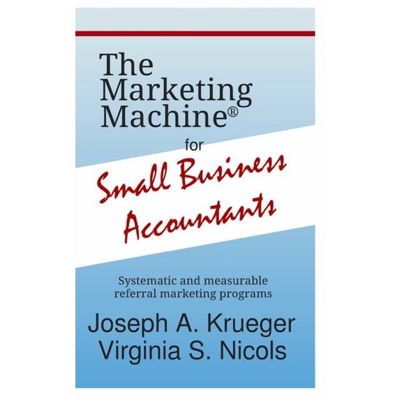The Marketing Machine for Small Business Accountants: Systematic and measurable referral marketing programs Paperback 108059891X 9781080598915 Joseph A. Krueger, Virginia S. Nicols