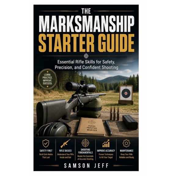 The Marksmanship Starter Guide: Essential Rifle Skills for Safety, Precision, and Confident Shooting, (Paperback)