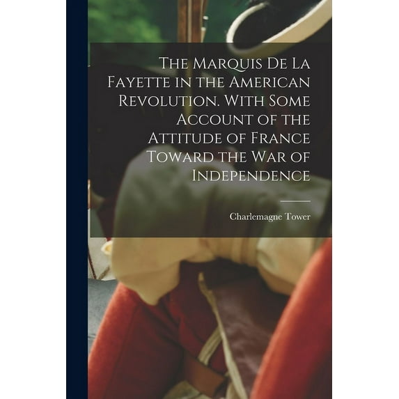 The Marquis de La Fayette in the American Revolution. With Some Account of the Attitude of France Toward the war of Independence (Paperback)