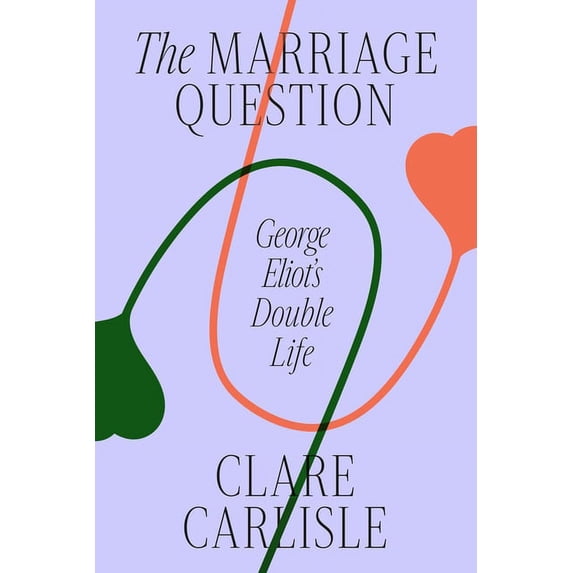 The Marriage Question: George Eliot's Double Life, (Hardcover)