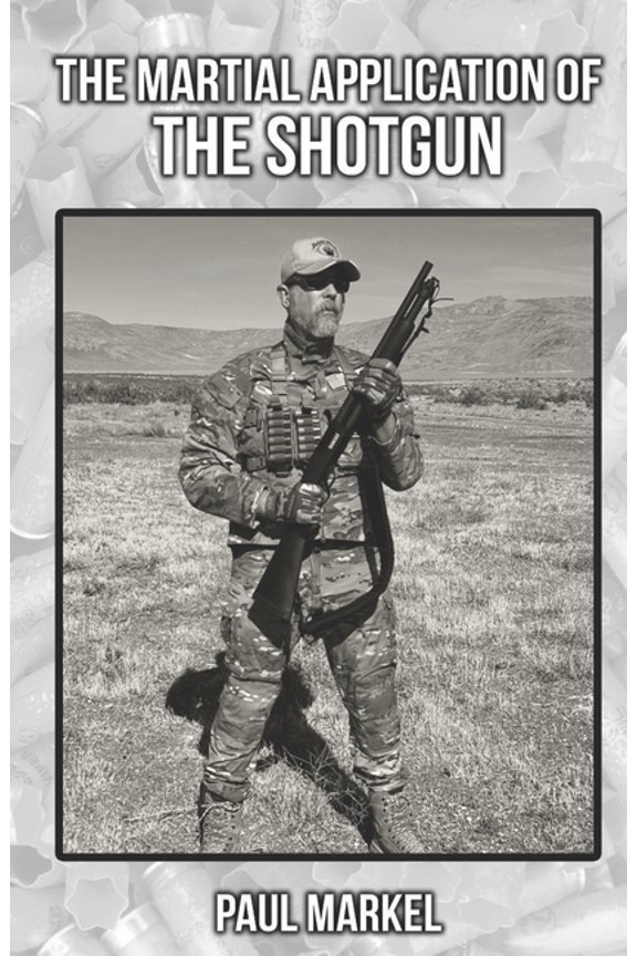 The Martial Application of the Shotgun (Paperback) by Paul G Markel