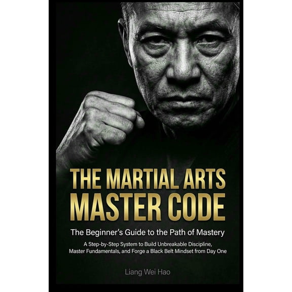 The Martial Arts Master Code: The Beginner's Guide to the Path of Mastery: A Step-by-Step System to Build Unbreakab, (Paperback)