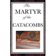 The Martyr of the Catacombs A Tale of Courage in Ancient Rome, Hardcover