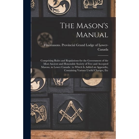 The Mason's Manual [microform]: Comprising Rules and Regulations for the Government of the Most Ancient and Honorable So, (Paperback)