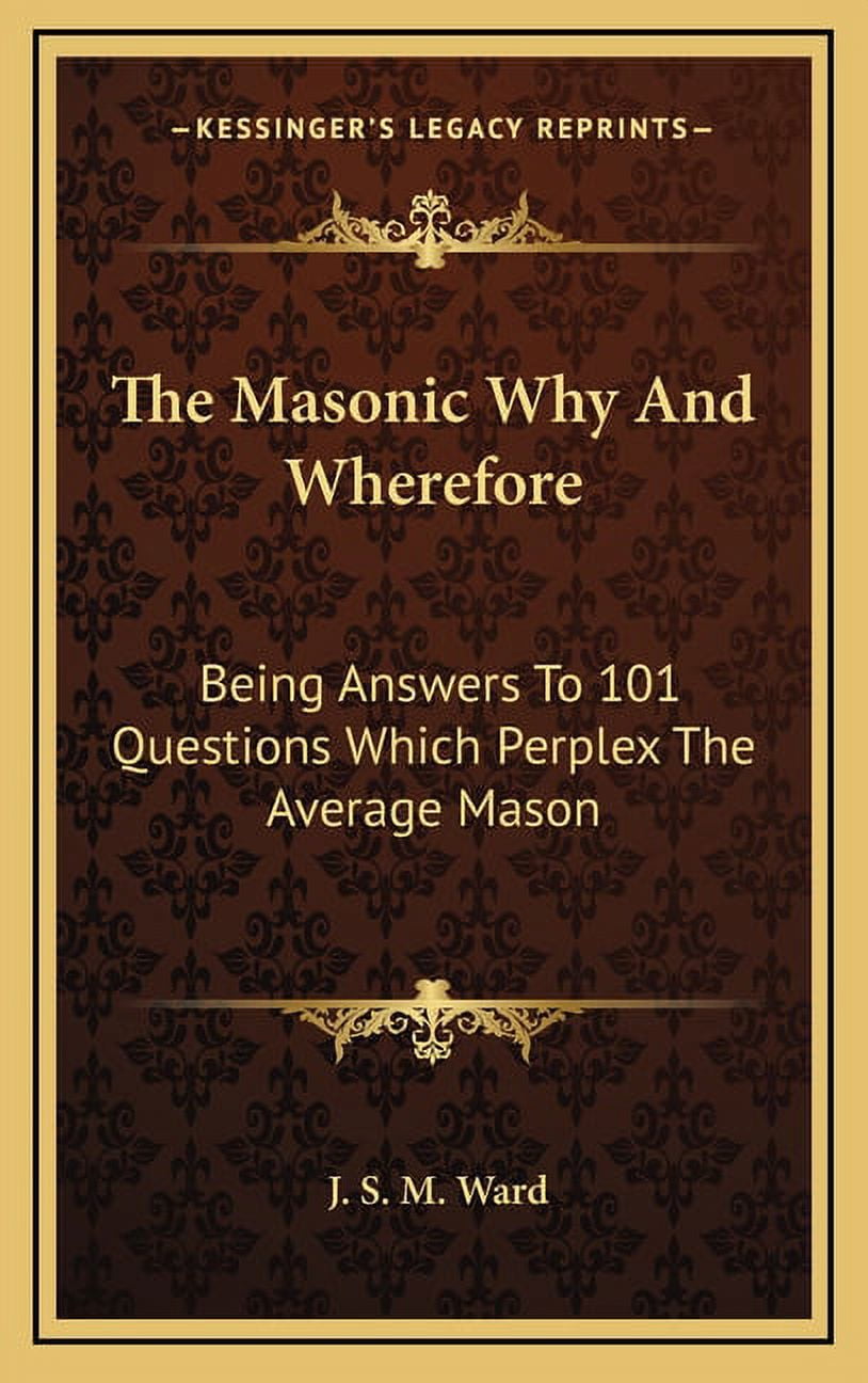 The Masonic Why And Wherefore Being Answers To 101 Questions Which