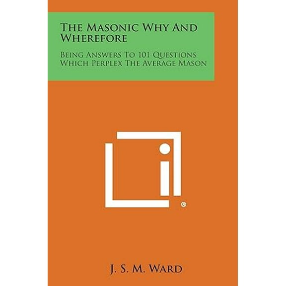 The Masonic Why and Wherefore : Being Answers to 101 Questions Which Perplex the Average Mason (Paperback)