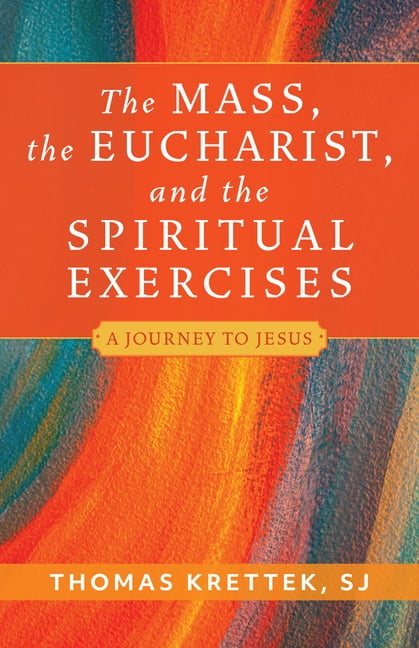 The Mass, the Eucharist, and the Spiritual Exercises: A Journey to Jesus, (Paperback)
