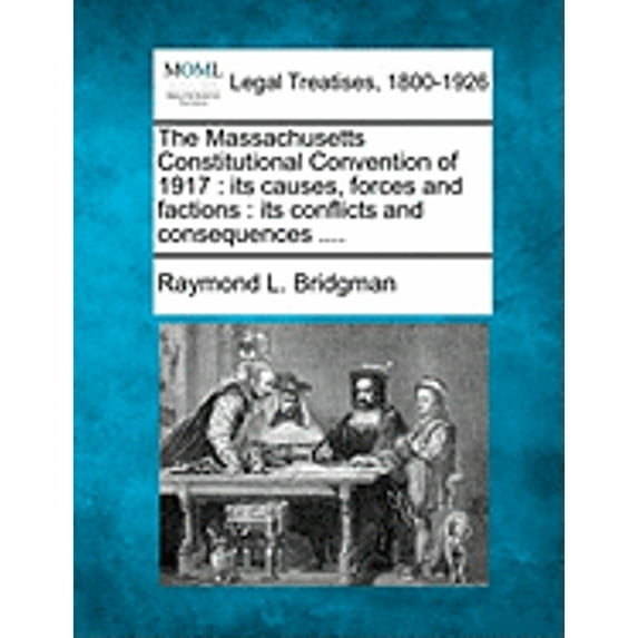 The Massachusetts Constitutional Convention of 1917: Its Causes, Forces and Factions: Its Conflicts (Paperback) by Raymond Landon Bridgman