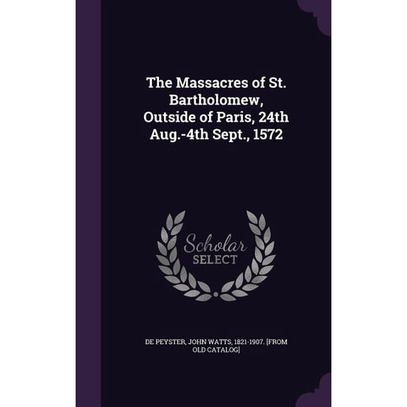 The Massacres of St. Bartholomew, Outside of Paris, 24th Aug.-4th Sept., 1572 (Hardcover)
