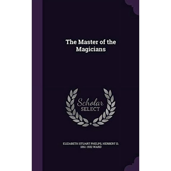 The Master of the Magicians Hardcover 1356447309 9781356447305 Elizabeth Stuart Phelps, Herbert D. 1861-1932 Ward