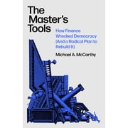The Masters Tools How Finance Wrecked Democracy and a Radical Plan to Rebuild It, Hardcover