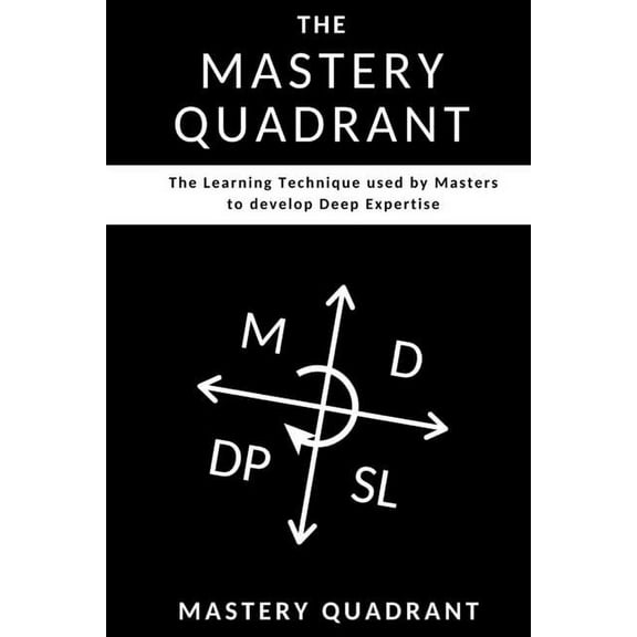 The Mastery Quadrant: The Learning Technique used by Masters to develop Deep Expertise, (Paperback)