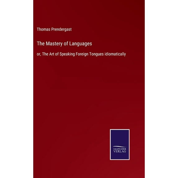 The Mastery of Languages: or, The Art of Speaking Foreign Tongues idiomatically Hardcover 3752583193 9783752583199 Thomas Prendergast