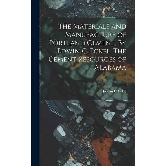 The Materials and Manufacture of Portland Cement. By Edwin C. Eckel. The Cement Resources of Alabama (Hardcover)