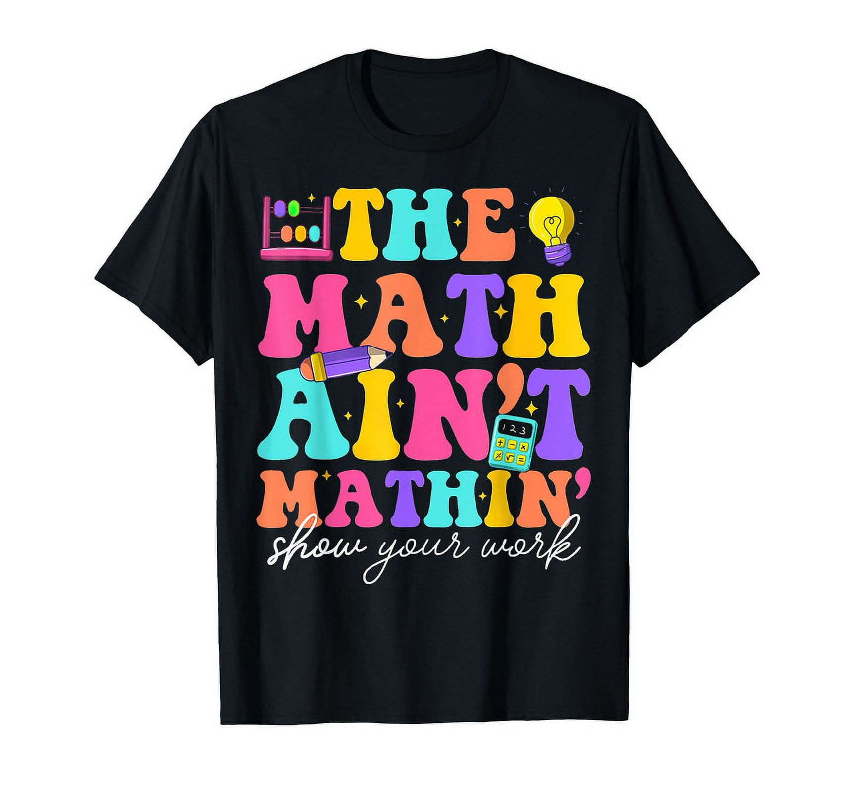 The Math Ain't Mathin Show Your Work Teachers Crew T-Shirt - Walmart.com