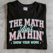 The Math Aint Mathin Show Your Work Funny Math Teacher Student Gift Cotton Mens Womens Tee Shirt