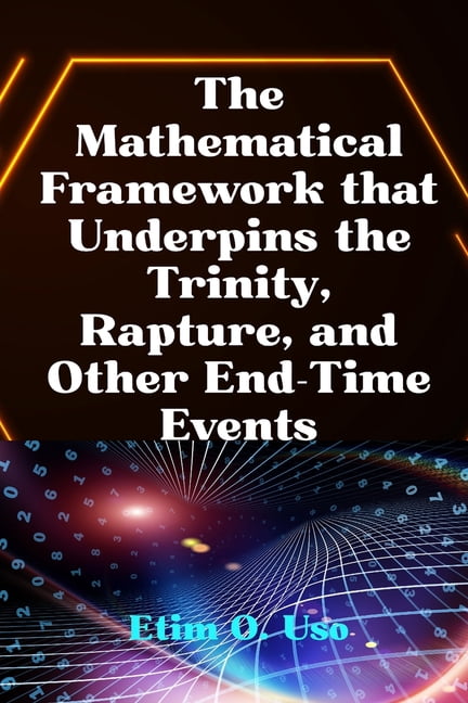 The Mathematical Framework That Underpins the Trinity, Rapture and Other End-Time Events, (Paperback)