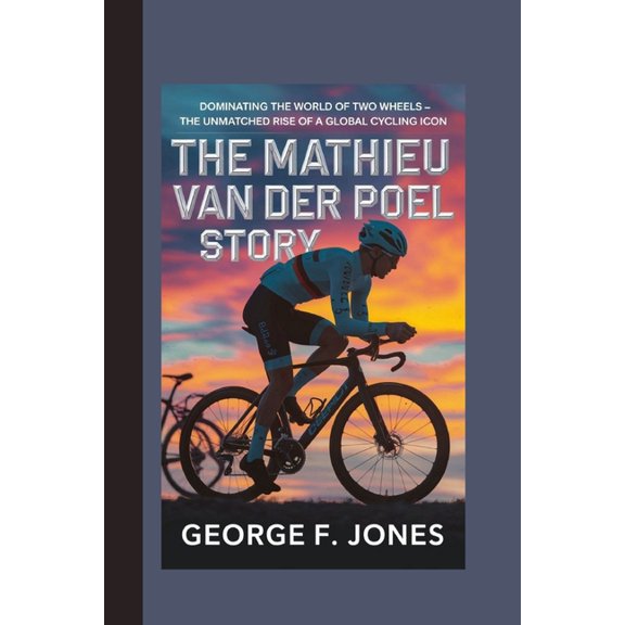 The Mathieu van der Poel Story: Dominating the World of Two Wheels - The Unmatched Rise of a Global Cycling Icon, (Paperback)