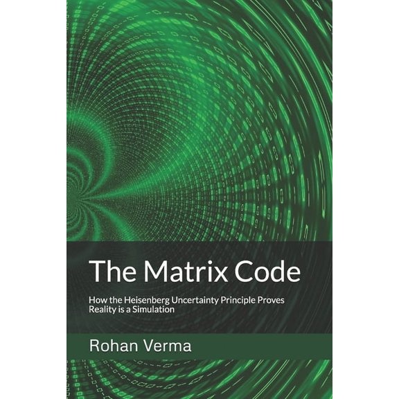 The Matrix Code: How the Heisenberg Uncertainty Principle Proves Reality is a Simulation, (Paperback)