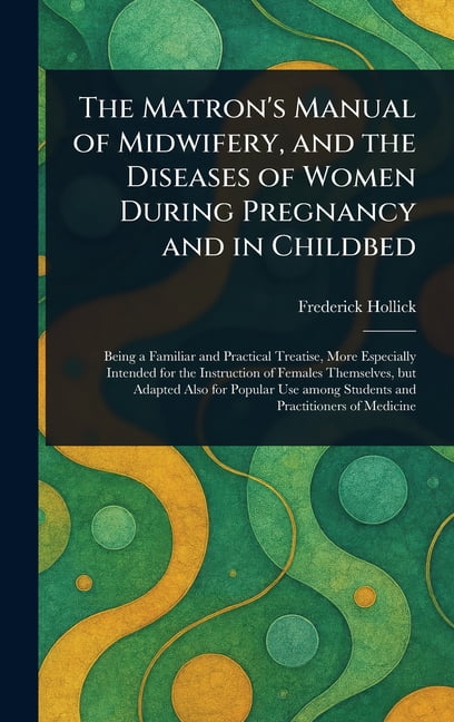 The Matron's Manual of Midwifery, and the Diseases of Women During Pregnancy and in Childbed, (Hardcover)