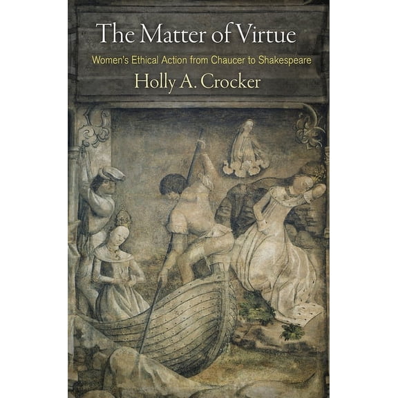 The Matter of Virtue: Women's Ethical Action from Chaucer to Shakespeare, (Paperback)