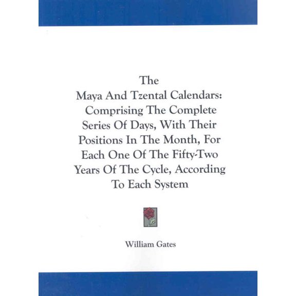 Maya and Tzental Calendars : Comprising the Complete Series of Days, With Their Positions in the Month, for Each One of the Fifty-two Years of the Cycle, According to Each System
