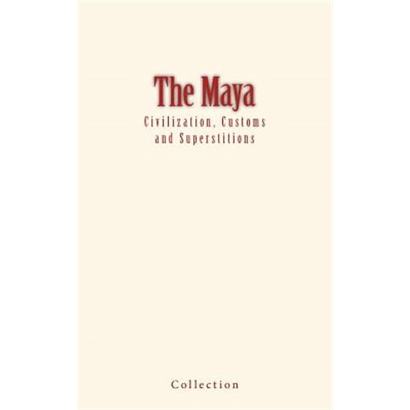 The Maya: Civilization, Customs and Superstitions