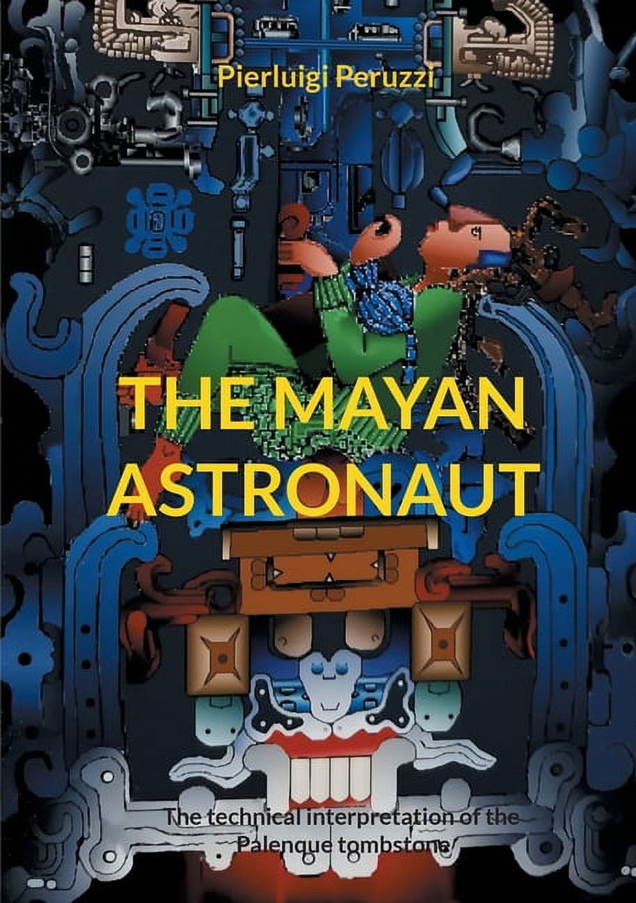 The Mayan Astronaut: The technical interpretation of the Palenque tombstone  (Paperback) - Walmart.com