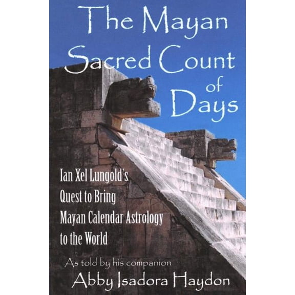 The Mayan Sacred Count of Days: Ian Xel Lungold's Quest to Bring Mayan Calender Astrology to the World, (Paperback)