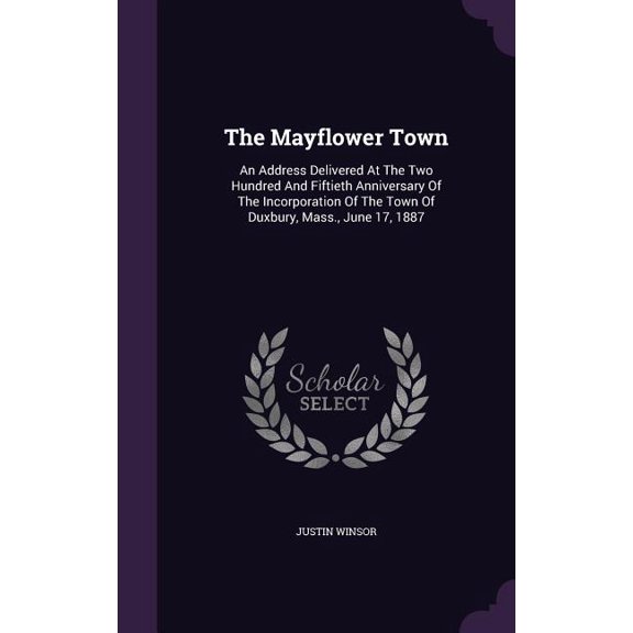 The Mayflower Town : An Address Delivered At The Two Hundred And Fiftieth Anniversary Of The Incorporation Of The Town Of Duxbury, Mass., June 17, 1887 (Hardcover)