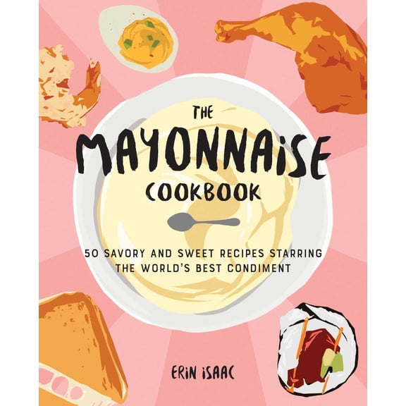 The  Mayonnaise Cookbook : 50 Savory and Sweet Recipes Starring the World's Best Condiment  (Paperback)