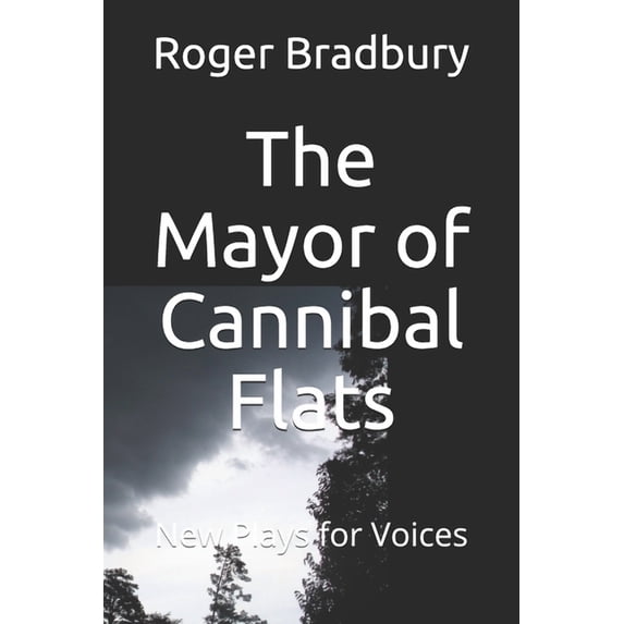 The Mayor of Cannibal Flats: Two Plays for Voices Paperback 1521131384 9781521131381 Roger Bradbury