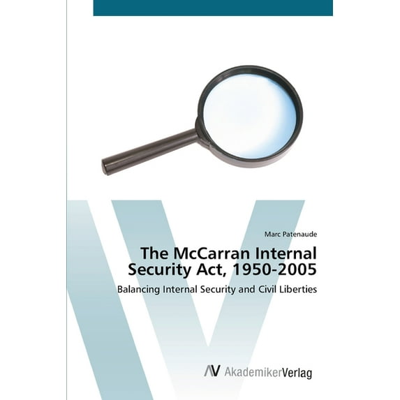 The McCarran Internal Security Act, 1950-2005: Balancing Internal Security and Civil Liberties Paperback 3639452240 9783639452242 Marc Patenaude