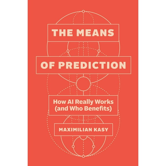 The Means of Prediction: How AI Really Works (and Who Benefits), (Hardcover)