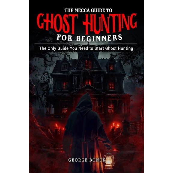 The Mecca Guide To Ghost Hunting For Beginners: The Only Guide You Need To Start Ghost Hunting, (Paperback)