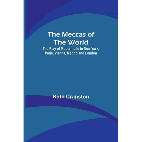 The Meccas of the World; The Play of Modern Life in New York, Paris, Vienna, Madrid and London, (Paperback)