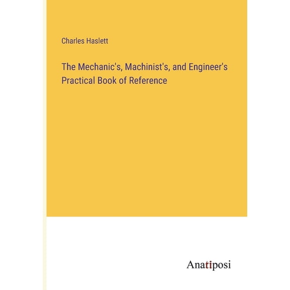 The Mechanic's, Machinist's, and Engineer's Practical Book of Reference, (Paperback)