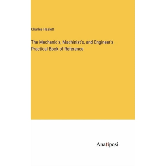 The Mechanic's, Machinist's, and Engineer's Practical Book of Reference (Hardcover)